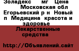 Золадекс 3.6 мг › Цена ­ 7 000 - Московская обл., Егорьевский р-н, Новый п. Медицина, красота и здоровье » Лекарственные средства   